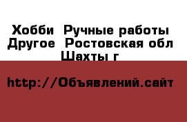 Хобби. Ручные работы Другое. Ростовская обл.,Шахты г.